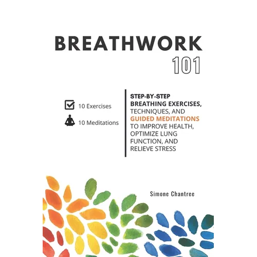 Breathwork 101: Step-by-step breathing exercises, techniques, and guided meditations to improve health, optimize lung function, and relieve stress