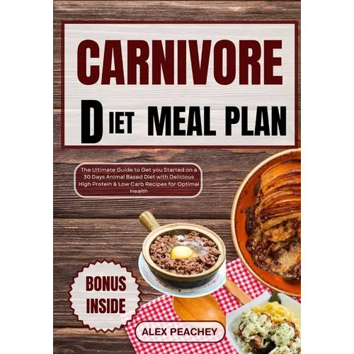 Carnivore Diet Meal Plan: The Ultimate Guide to Get you Started on a 30 Days Animal Based Diet with Delicious High Protein & Low Carb Recipes fo