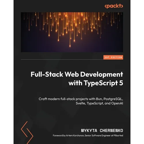 Full-Stack Web Development with TypeScript 5: Craft modern full-stack projects with Bun, PostgreSQL, Svelte, TypeScript, and OpenAI