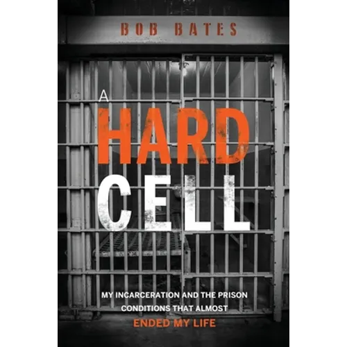 A Hard Cell: My Incarceration And The Prison Conditions That Almost Ended My Life