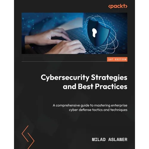 Cybersecurity Strategies and Best Practices: A comprehensive guide to mastering enterprise cyber defense tactics and techniques