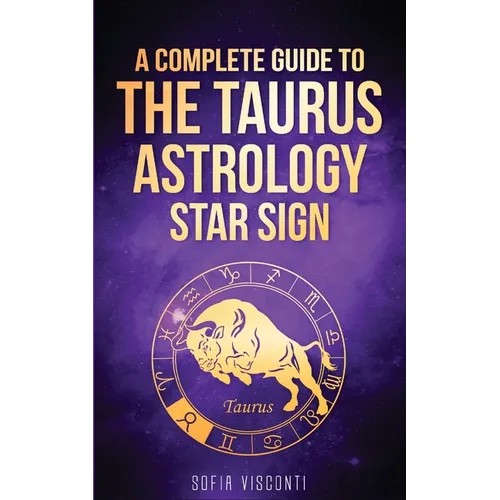 Taurus: A Complete Guide To The Taurus Astrology Star Sign (A Complete Guide To Astrology Book 2)