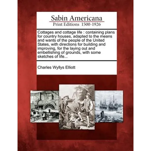 Cottages and Cottage Life: Containing Plans for Country Houses, Adapted to the Means and Wants of the People of the United States, with Direction