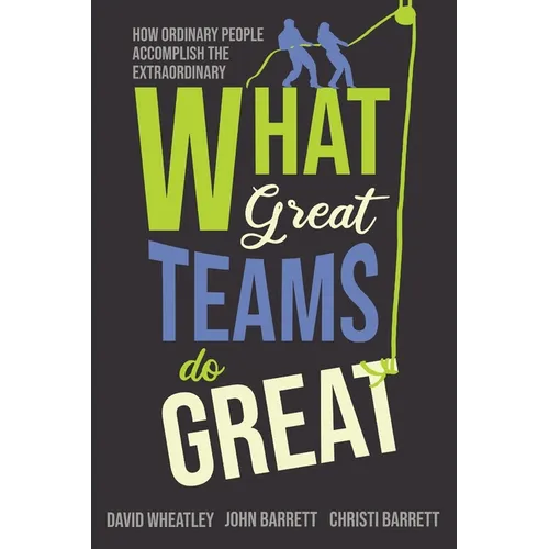 What Great Teams Do Great: How Ordinary People Accomplish the Extraordinary