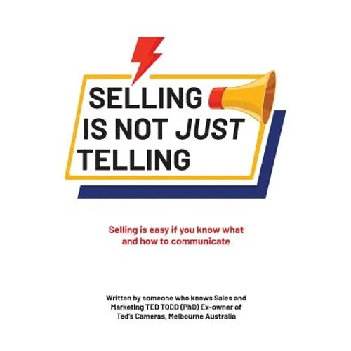 Selling Is Not Just Telling: Selling is easy if you know what and how to communicate