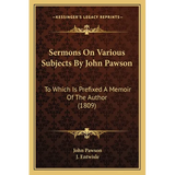 Sermons On Various Subjects By John Pawson: To Which Is Prefixed A Memoir Of The Author (1809) - Paperback
