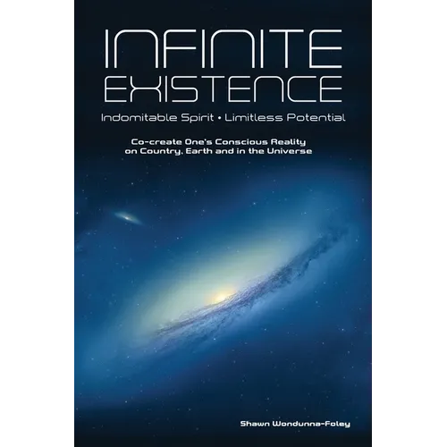 Infinite Existence: Indomitable Spirit - Limitless Potential - Co-create One's Conscious Reality on Country, Earth and in the Universe