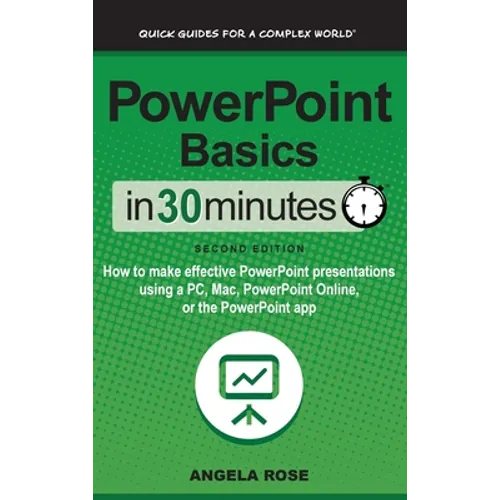 PowerPoint Basics In 30 Minutes: How to make effective PowerPoint presentations using a PC, Mac, PowerPoint Online, or the PowerPoint app