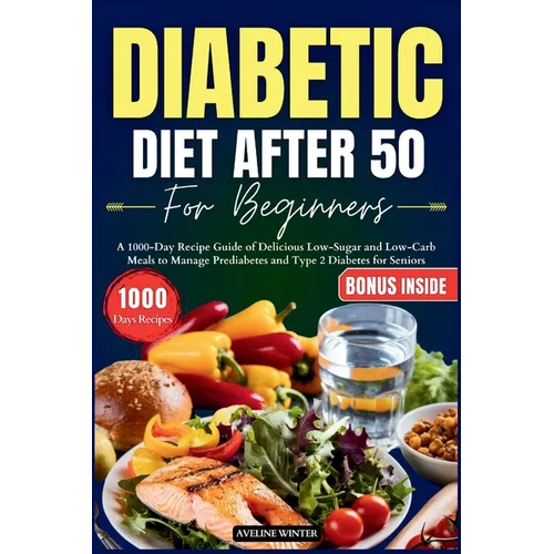 Diabetic Diet After 50 for Beginners: A 1000-Day Recipe Guide of Delicious Low-Sugar and Low-Carb Meals to Manage Prediabetes and Type 2 Diabetes for