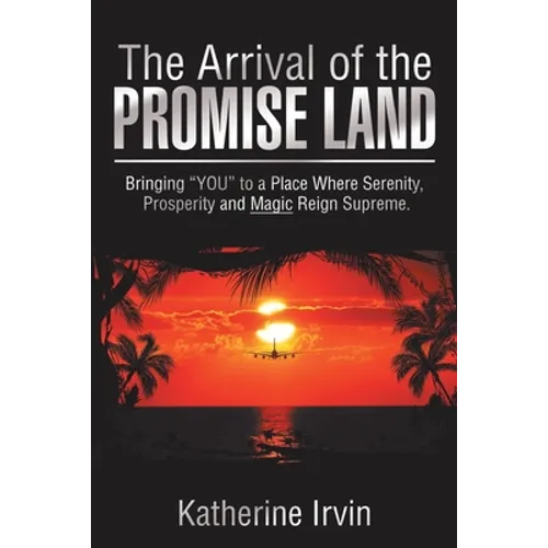 The Arrival of the Promise Land: Bringing "You" to a Place Where Serenity, Prosperity and Magic Reign Supreme.