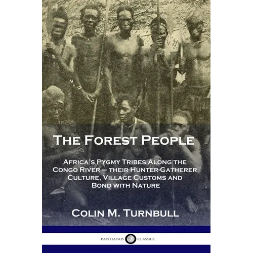 The Forest People: Africa's Pygmy Tribes Along the Congo River - their Hunter-Gatherer Culture, Village Customs and Bond with Nature