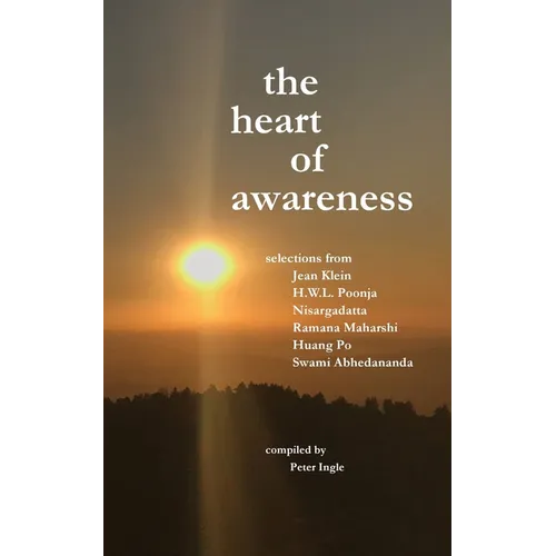 The Heart of Awareness: Selections from Jean Klein, HWL Poonja, Nisargadatta, Ramana Maharshi, Huang Po, and Swami Abhedananda