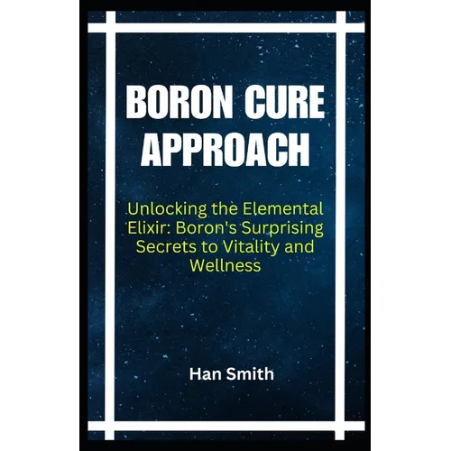 Boron Cure Approach: Unlocking the Elemental Elixir: Boron's Surprising Secrets to Vitality and Wellness
