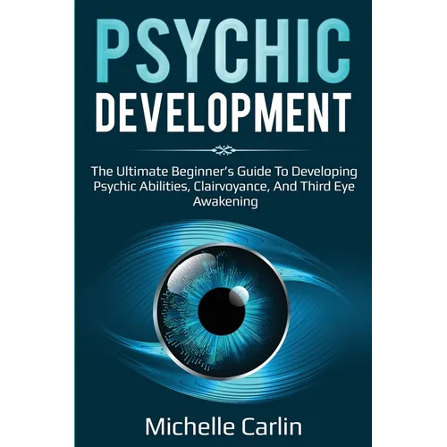 Psychic Development: The Ultimate Beginner's Guide to developing psychic abilities, clairvoyance, and third eye awakening