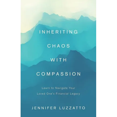 Inheriting Chaos with Compassion: Learn to Navigate Your Loved One's Financial Legacy