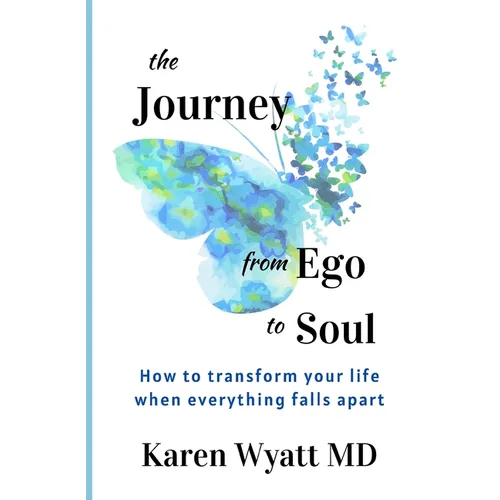 The Journey from Ego to Soul: How to Transform Your Life When Everything Falls Apart