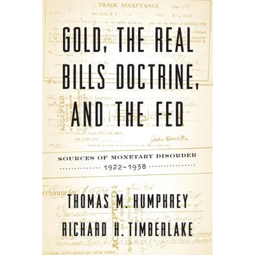 Gold, the Real Bills Doctrine, and the Fed: Sources of Monetary Disorder, 1922-1938