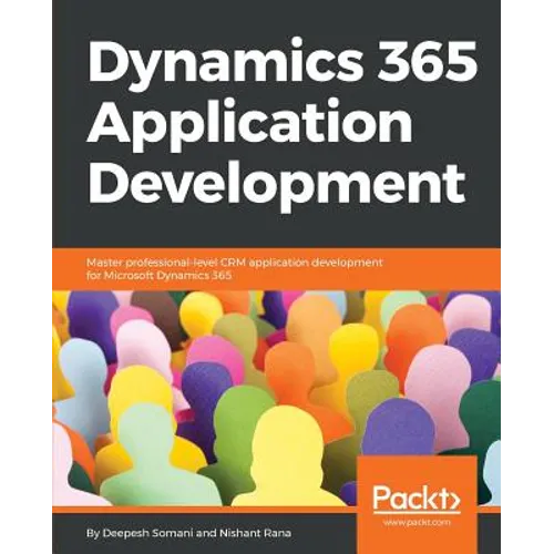 Dynamics 365 Application Development: Master professional-level CRM application development for Microsoft Dynamics 365