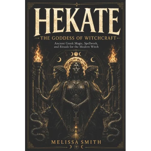 Hekate the Goddess of Witchcraft: Ancient Greek Magic, Spellwork, and Rituals for the Modern Witch