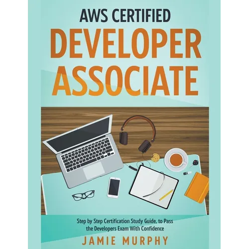 AWS Certified Developer Associate Step by Step Certification Study Guide, to Pass the Developers Exam With Confidence