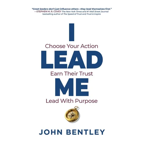 I Lead Me: Choose Your Action, Earn Their Trust, Lead With Purpose