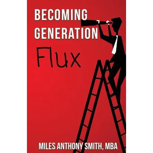 Becoming Generation Flux: Why Traditional Career Planning is Dead: How to be Agile, Adapt to Ambiguity, and Develop Resilience