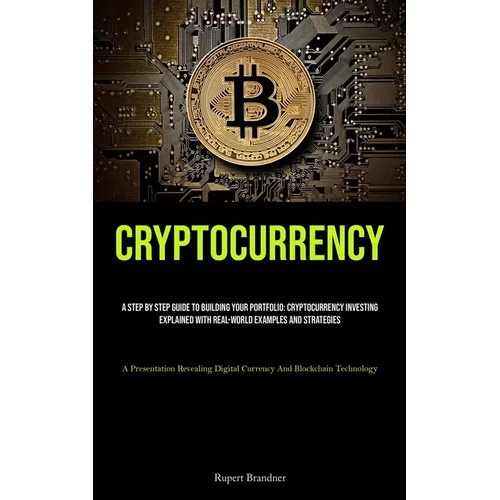 Cryptocurrency: A Step By Step Guide To Building Your Portfolio: Cryptocurrency Investing Explained With Real-world Examples And Strategies (A Present