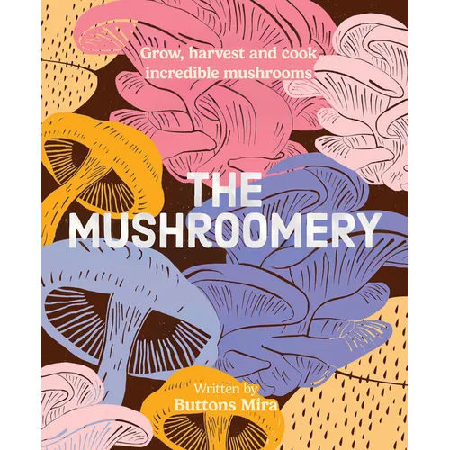 The Mushroomery: Grow, Harvest and Cook Incredible Mushrooms