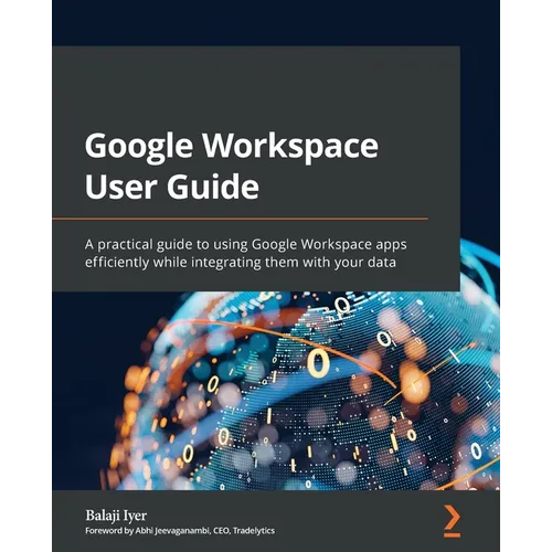 Google Workspace User Guide: A practical guide to using Google Workspace apps efficiently while integrating them with your data