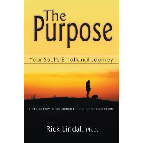 The Purpose: Your Soul's Emotional Journey: Learning How to Experience Life Through a Different Lens
