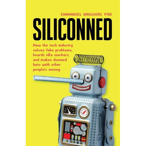 Siliconned: How the tech industry solves fake problems, hoards idle workers, and makes doomed bets with other people's money