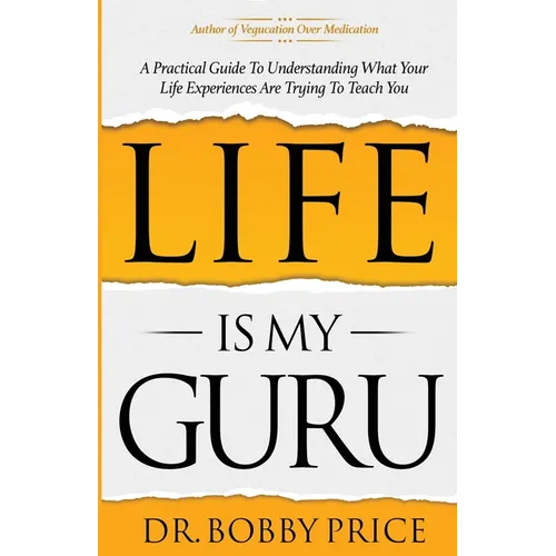 Life Is My Guru: A Practical Guide to Understanding What Your Life Experiences Are Trying to Teach You