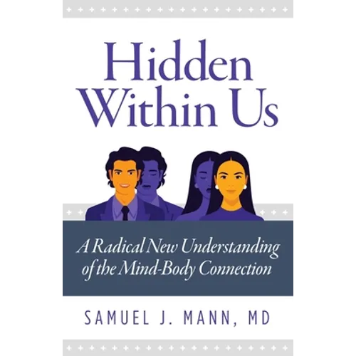 Hidden Within Us: A Radical New Understanding of the Mind-Body Connection