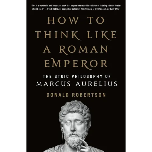 How to Think Like a Roman Emperor: The Stoic Philosophy of Marcus Aurelius