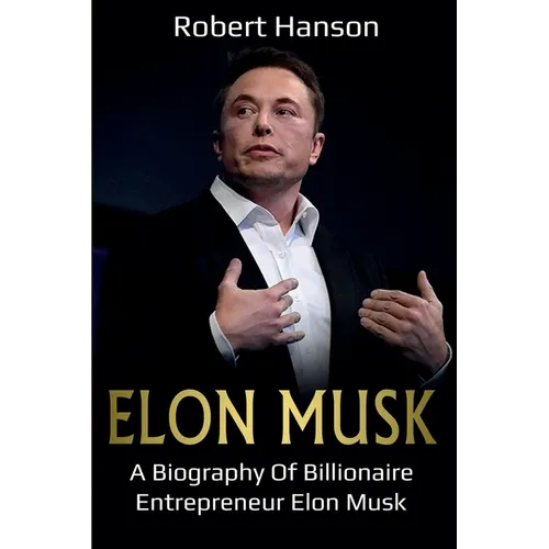 Elon Musk: A Biography of Billionaire Entrepreneur Elon Musk