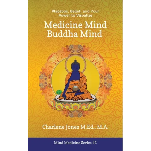 Medicine Mind Buddha Mind: Placebos, Belief, and the Power of Your Mind to Visualize