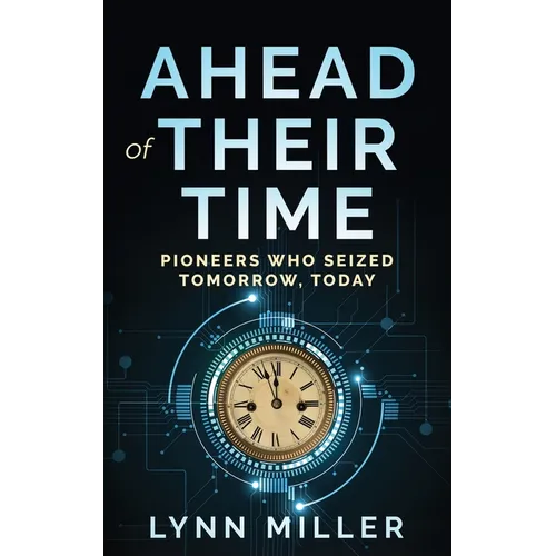 Ahead of Their Time: Pioneers Who Seized Tomorrow, Today