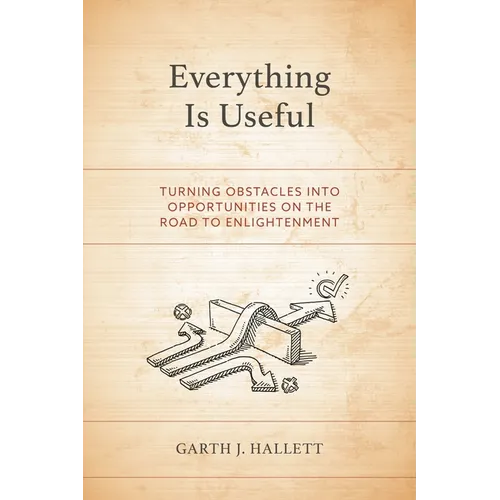 Everything Is Useful: Turning Obstacles Into Opportunities on the Road to Enlightenment