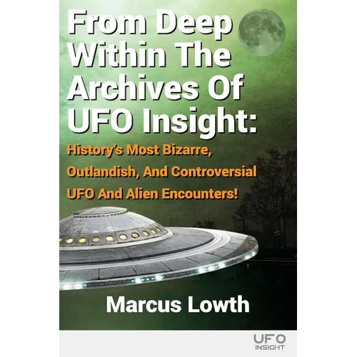 From Deep Within The Archives Of UFO Insight: History's Most Bizarre, Outlandish, And Controversial UFO And Alien Encounters!