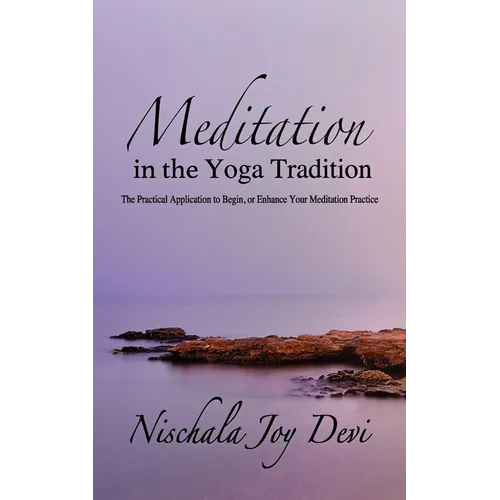 Meditation in the Yoga Tradition: The Practical Application to Begin, or Enhance Your Meditation Practice
