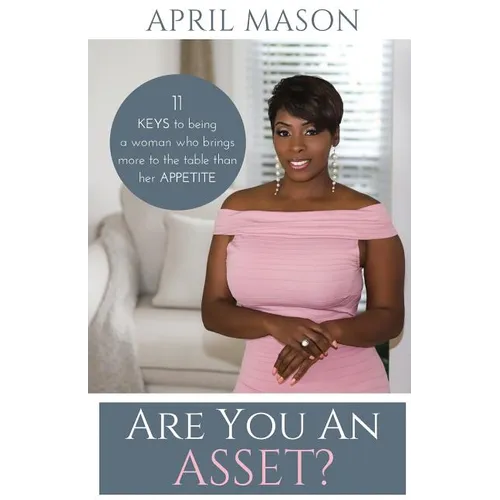 Are You An Asset?: 11 Keys to Being a Woman Who Brings More to the Table than herAppetite