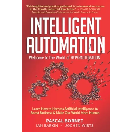 Intelligent Automation: Learn how to harness Artificial Intelligence to boost business & make our world more human