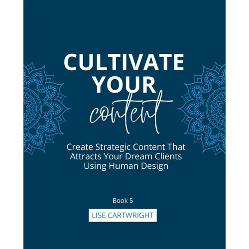Cultivate Your Content: Create Strategic Content That Attracts Your Dream Clients Using Human Design