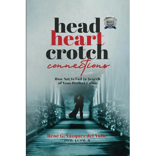 Head, Heart, Crotch Connections: How Not to Fail In Search of Your Perfect Union