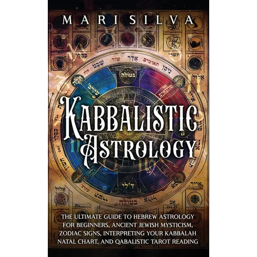 Kabbalistic Astrology: The Ultimate Guide to Hebrew Astrology for Beginners, Ancient Jewish Mysticism, Zodiac Signs, Interpreting Your Kabbalah Natal