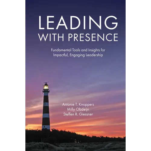 Leading with Presence: Fundamental Tools and Insights for Impactful, Engaging Leadership