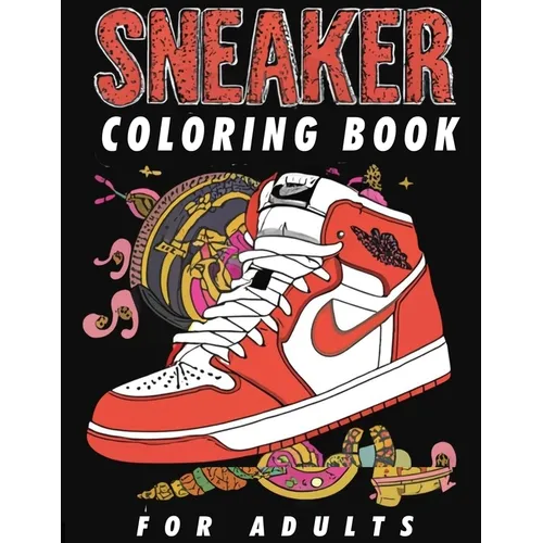 Sneaker Coloring Book For Adults: A Creative Journey Through Iconic Footwear, Specifically Designed For The Sneaker Obsessed, Featuring Inspired Shoe