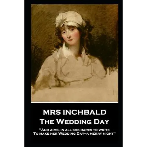 Mrs Inchbald - The Wedding Day: 'And aims, in all she dares to write, To make her Wedding Day-a merry night''