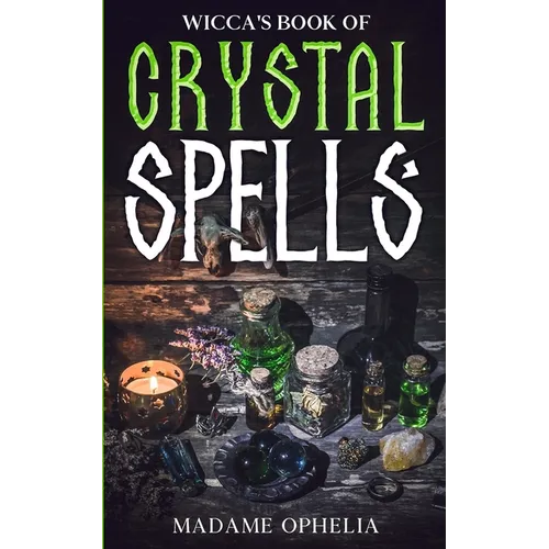 Wicca's Book of Crystal Spells: A Guide to Harnessing the Power of Crystals for Magic and Manifestation