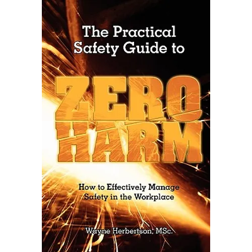 The Practical Safety Guide To Zero Harm: How to Effectively Manage Safety in the Workplace